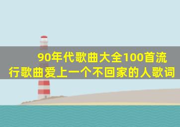 90年代歌曲大全100首流行歌曲爱上一个不回家的人歌词