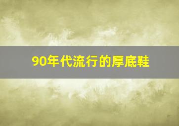 90年代流行的厚底鞋