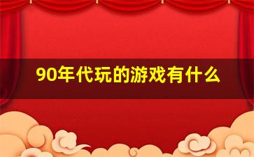 90年代玩的游戏有什么