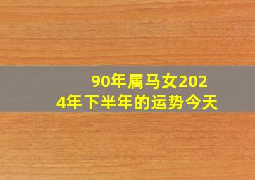 90年属马女2024年下半年的运势今天