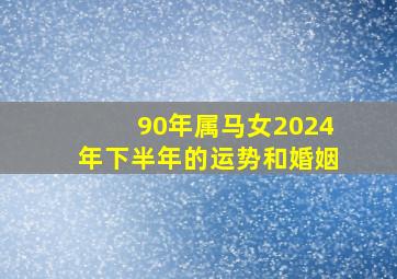 90年属马女2024年下半年的运势和婚姻