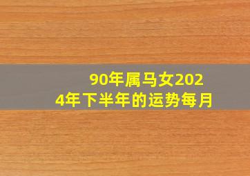 90年属马女2024年下半年的运势每月