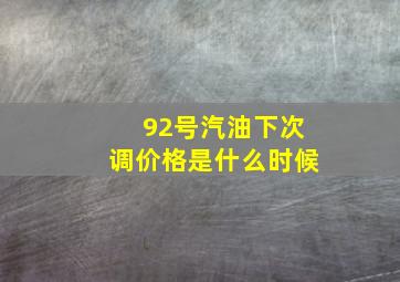 92号汽油下次调价格是什么时候