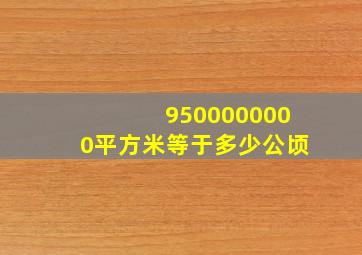 9500000000平方米等于多少公顷