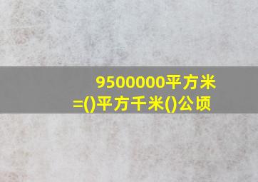 9500000平方米=()平方千米()公顷