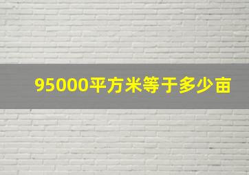 95000平方米等于多少亩