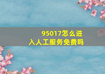 95017怎么进入人工服务免费吗