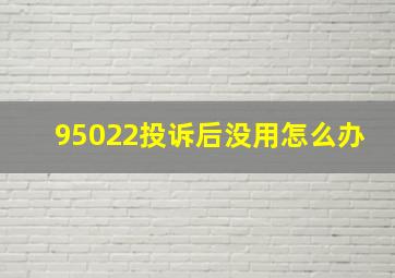 95022投诉后没用怎么办