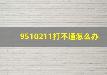 9510211打不通怎么办