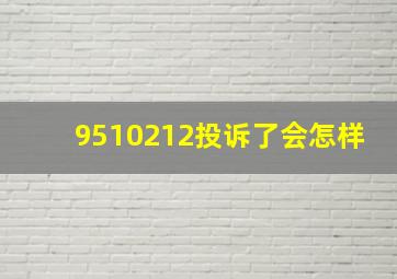 9510212投诉了会怎样