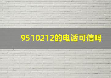 9510212的电话可信吗