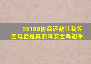 95188协商还款让我等回电话是真的吗安全吗知乎