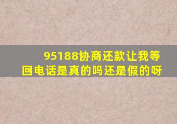 95188协商还款让我等回电话是真的吗还是假的呀