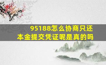 95188怎么协商只还本金提交凭证呢是真的吗