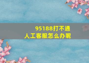 95188打不通人工客服怎么办呢