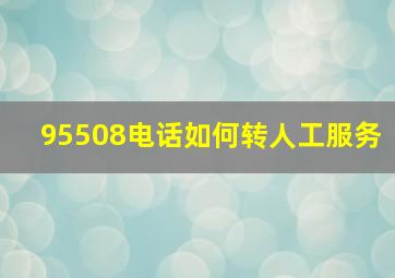 95508电话如何转人工服务