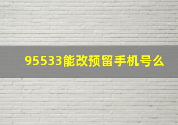 95533能改预留手机号么