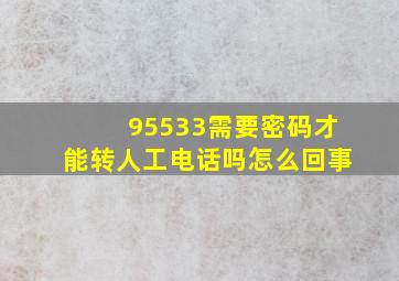 95533需要密码才能转人工电话吗怎么回事