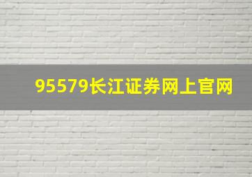 95579长江证券网上官网