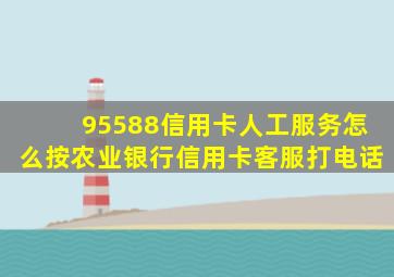 95588信用卡人工服务怎么按农业银行信用卡客服打电话