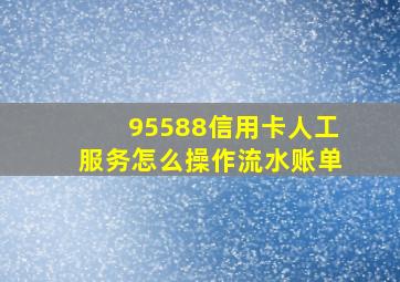 95588信用卡人工服务怎么操作流水账单