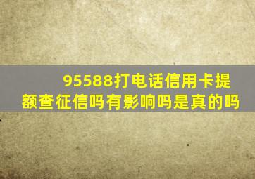 95588打电话信用卡提额查征信吗有影响吗是真的吗