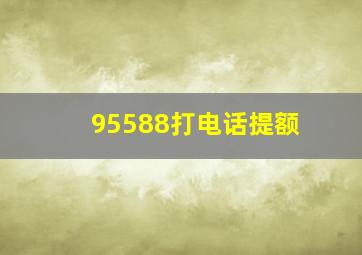 95588打电话提额