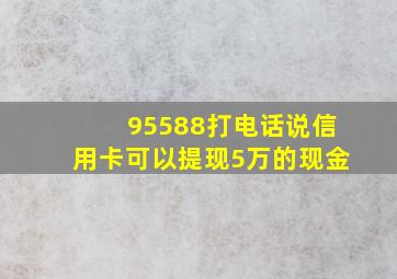 95588打电话说信用卡可以提现5万的现金