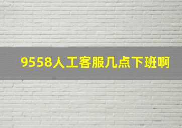 9558人工客服几点下班啊