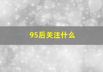 95后关注什么