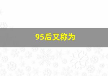 95后又称为