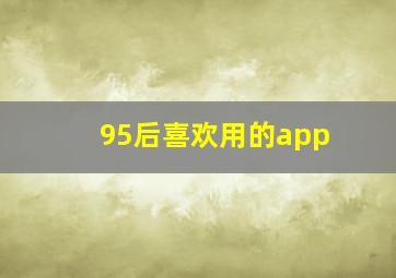 95后喜欢用的app