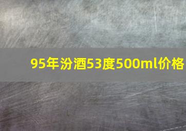 95年汾酒53度500ml价格