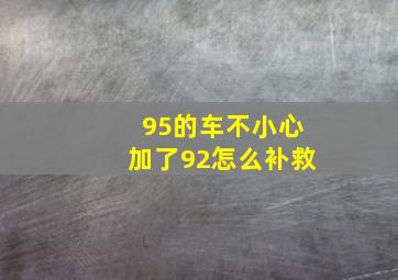 95的车不小心加了92怎么补救