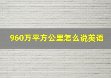 960万平方公里怎么说英语