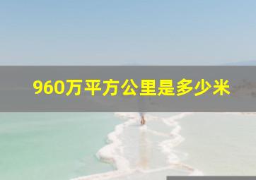 960万平方公里是多少米