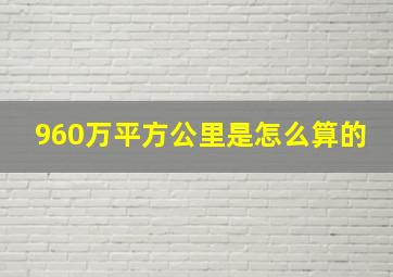 960万平方公里是怎么算的