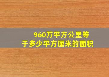 960万平方公里等于多少平方厘米的面积