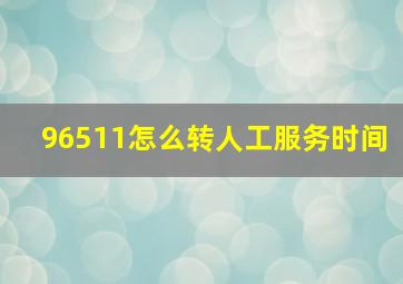 96511怎么转人工服务时间