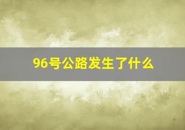 96号公路发生了什么