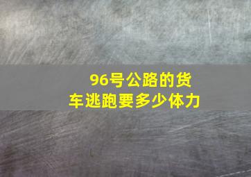 96号公路的货车逃跑要多少体力