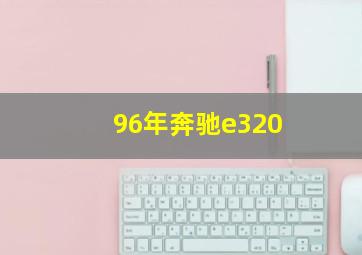 96年奔驰e320