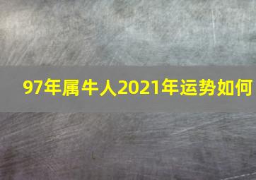 97年属牛人2021年运势如何