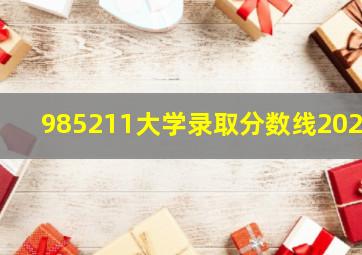 985211大学录取分数线2023