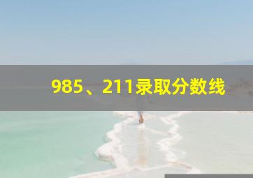 985、211录取分数线