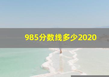 985分数线多少2020