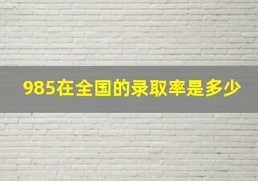 985在全国的录取率是多少