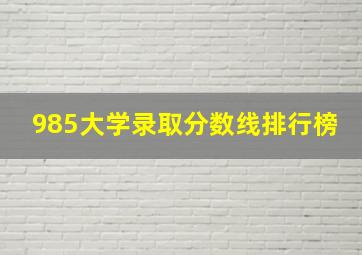 985大学录取分数线排行榜