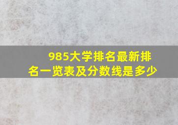 985大学排名最新排名一览表及分数线是多少