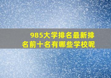 985大学排名最新排名前十名有哪些学校呢